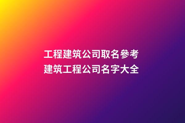 工程建筑公司取名參考 建筑工程公司名字大全-第1張-公司起名-玄機派